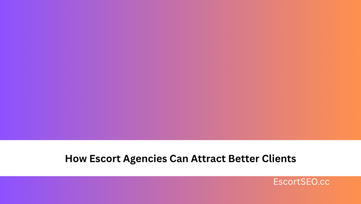 How Escort Agencies Can Attract Better Clients