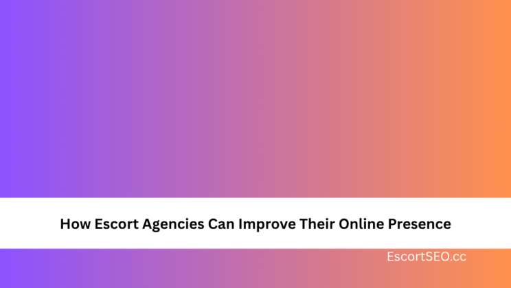 How Escort Agencies Can Improve Their Online Presence