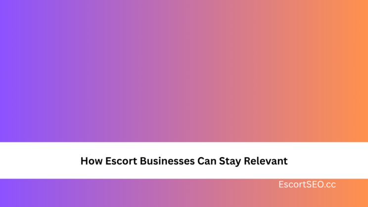 How Escort Businesses Can Stay Relevant