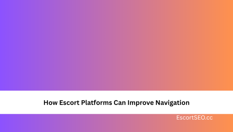 How Escort Platforms Can Improve Navigation