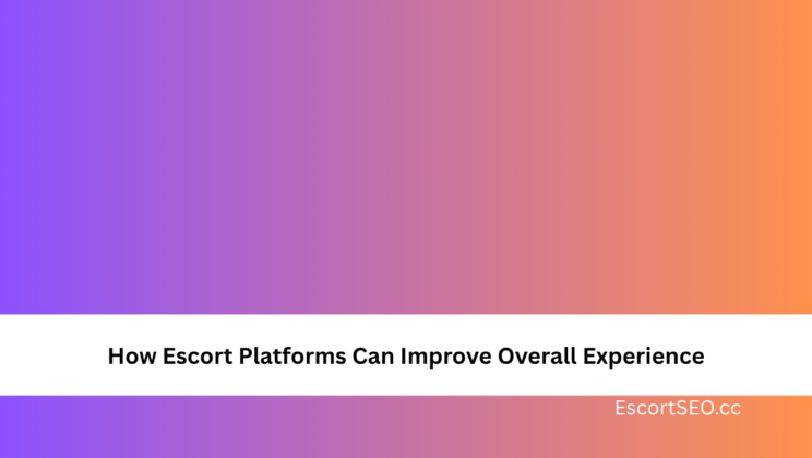 How Escort Platforms Can Improve Overall Experience