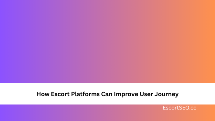 How Escort Platforms Can Improve User Journey