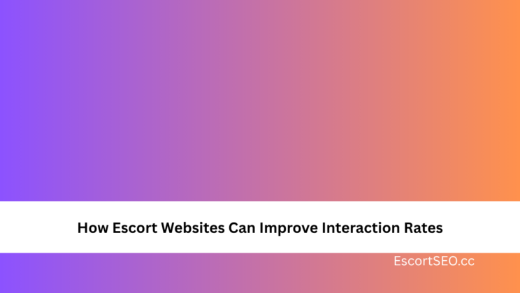 How Escort Websites Can Improve Interaction Rates