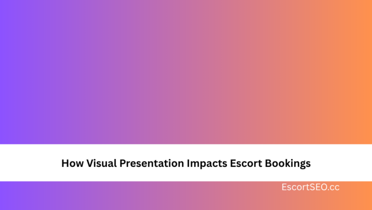 How Visual Presentation Impacts Escort Bookings
