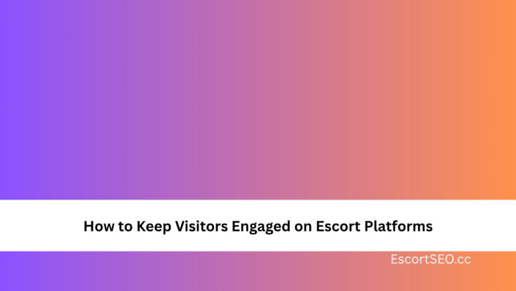 How to Keep Visitors Engaged on Escort Platforms