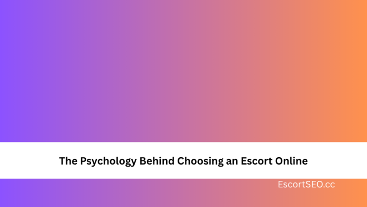 The Psychology Behind Choosing an Escort Online