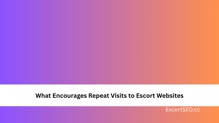 What Encourages Repeat Visits to Escort Websites