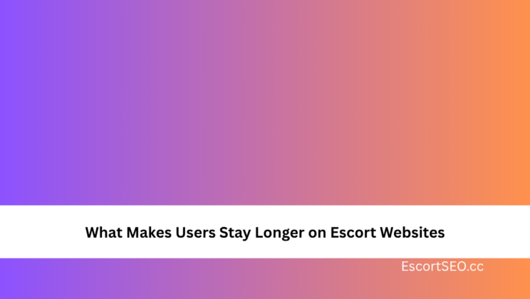 What Makes Users Stay Longer on Escort Websites