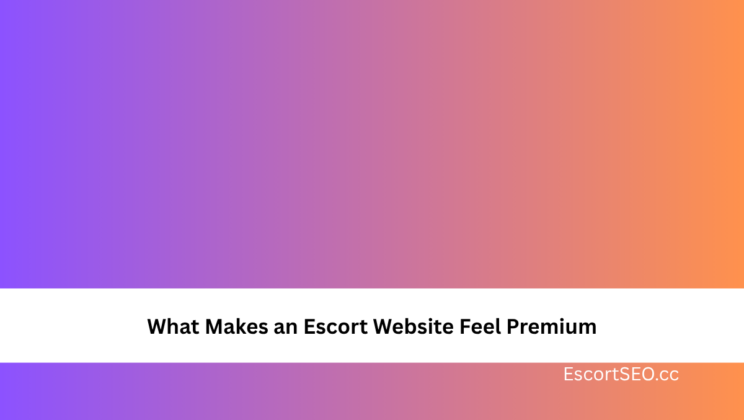 What Makes an Escort Website Feel Premium