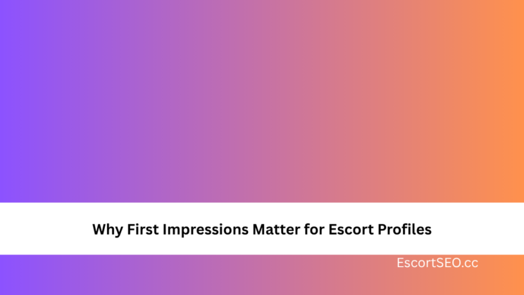 Why First Impressions Matter for Escort Profiles