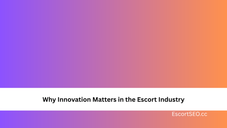 Why Innovation Matters in the Escort Industry